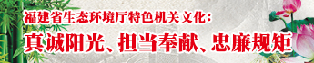 福建省生态环境特色机关文化：真诚阳光、担当奉献、忠廉规矩