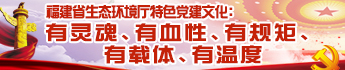 福建省生态环境特色党建文化：有灵魂、有血性、有规矩、有载体、有温度特色党建文化