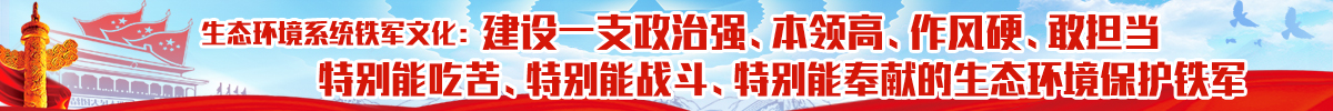 建设一支政治强、本领高、作风硬、敢担当，特别能吃苦、特别能战斗、特别能奉献的生态环境保护铁军
